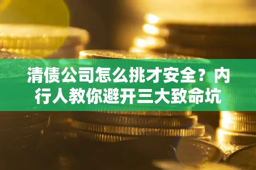 武汉清债公司怎么挑才安全?内行人教你避开三大致命坑 武汉清债公司怎么挑才安全?内行人教你避开三大致命坑