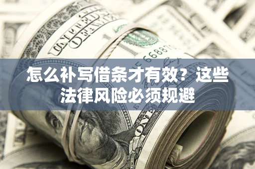 武汉怎么补写借条才有效？这些法律风险必须规避
