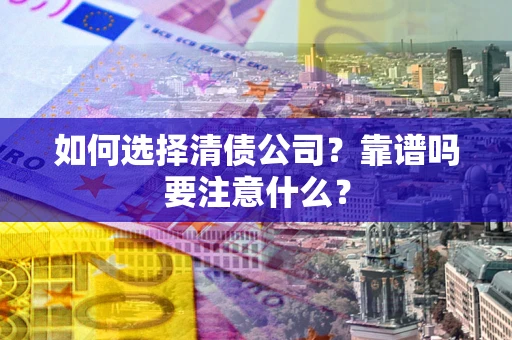武汉如何选择清债公司？靠谱吗要注意什么？