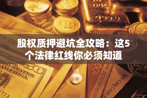 武汉股权质押避坑全攻略：这5个法律红线你必须知道