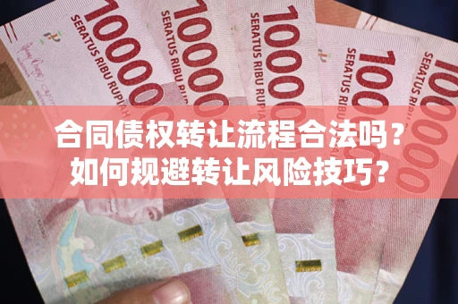 武汉合同债权转让流程合法吗？如何规避转让风险技巧？