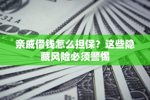 武汉亲戚借钱怎么担保？这些隐藏风险必须警惕