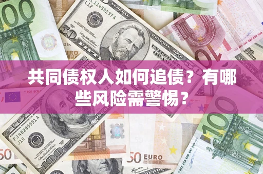 武汉共同债权人如何追债？有哪些风险需警惕？