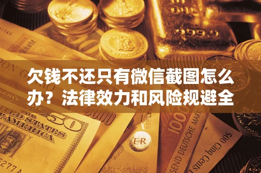 武汉欠钱不还只有微信截图怎么办？法律效力和风险规避全解析