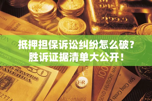 武汉抵押担保诉讼纠纷怎么破？胜诉证据清单大公开！