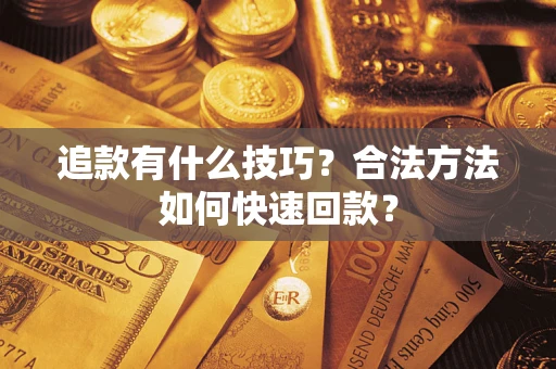 武汉追款有什么技巧？合法方法如何快速回款？