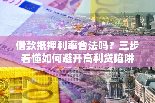 武汉借款抵押利率合法吗？三步看懂如何避开高利贷陷阱