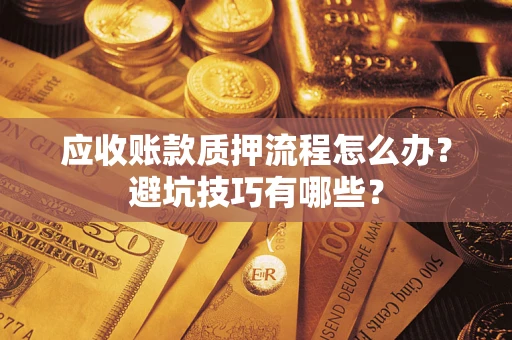 武汉应收账款质押流程怎么办？避坑技巧有哪些？