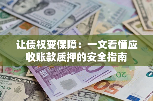 武汉让债权变保障：一文看懂应收账款质押的安全指南