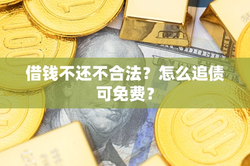武汉借钱不还不合法？怎么追债可免费？