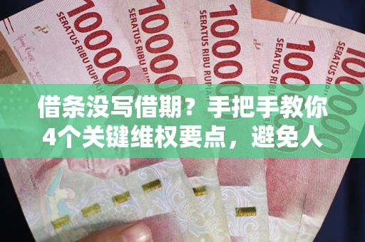 武汉借条没写借期？手把手教你4个关键维权要点，避免人财两空