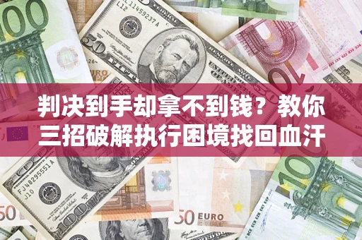 武汉判决到手却拿不到钱？教你三招破解执行困境找回血汗钱