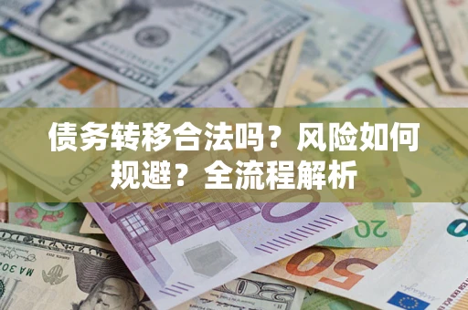 武汉债务转移合法吗？风险如何规避？全流程解析