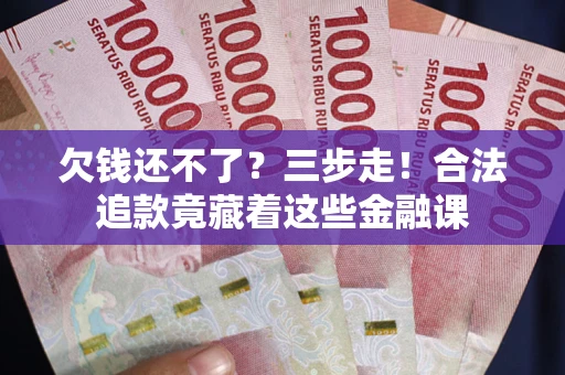 武汉欠钱还不了？三步走！合法追款竟藏着这些金融课