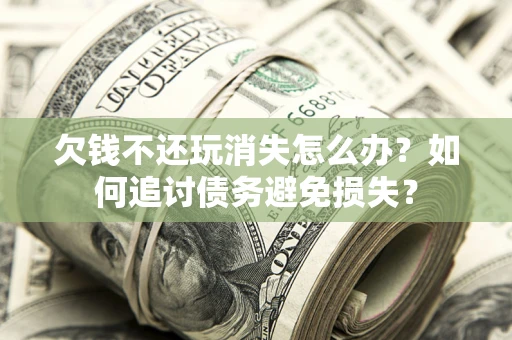 武汉欠钱不还玩消失怎么办？如何追讨债务避免损失？