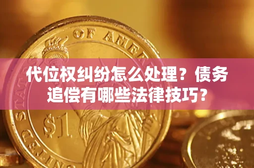 武汉代位权纠纷怎么处理？债务追偿有哪些法律技巧？