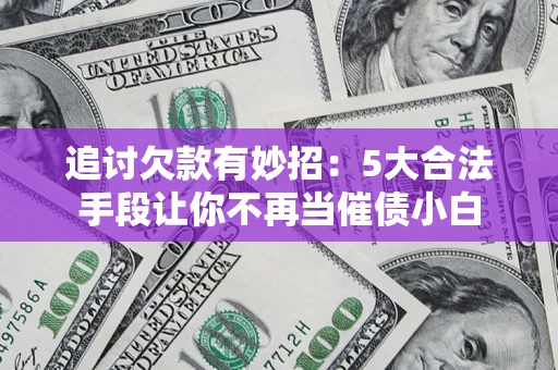 武汉追讨欠款有妙招：5大合法手段让你不再当催债小白