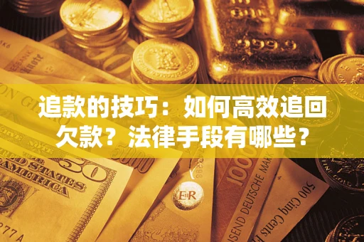 武汉追款的技巧：如何高效追回欠款？法律手段有哪些？