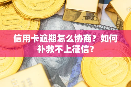 武汉信用卡逾期怎么协商？如何补救不上征信？