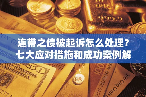 武汉连带之债被起诉怎么处理？七大应对措施和成功案例解析