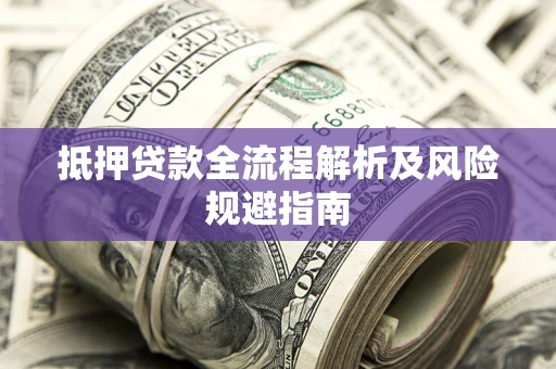 武汉抵押贷款全流程解析及风险规避指南