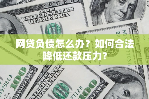 武汉网贷负债怎么办？如何合法降低还款压力？