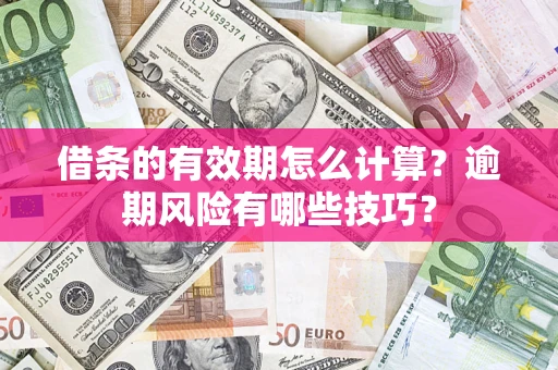 武汉借条的有效期怎么计算？逾期风险有哪些技巧？