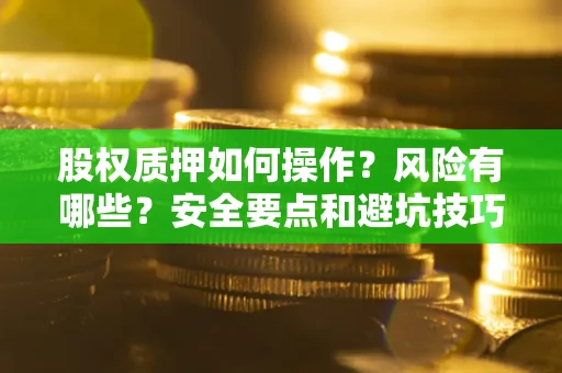 武汉股权质押如何操作？风险有哪些？安全要点和避坑技巧？
