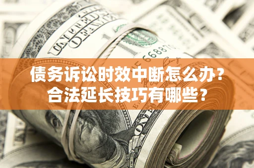 武汉债务诉讼时效中断怎么办？合法延长技巧有哪些？