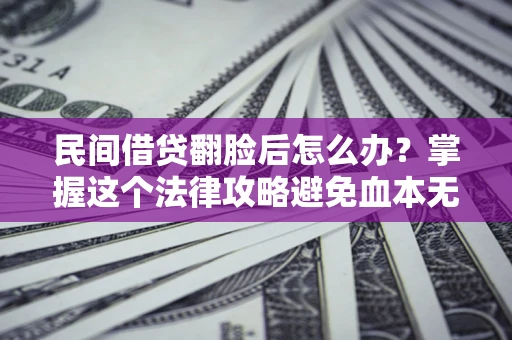 武汉民间借贷翻脸后怎么办？掌握这个法律攻略避免血本无归