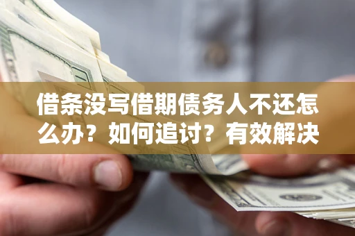 武汉借条没写借期债务人不还怎么办？如何追讨？有效解决方案！