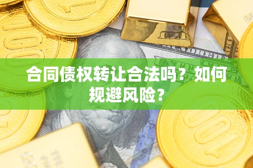 武汉合同债权转让合法吗?如何规避风险? 武汉合同债权转让合法吗?如何规避风险?