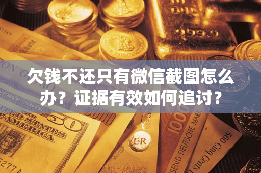 武汉欠钱不还只有微信截图怎么办？证据有效如何追讨？