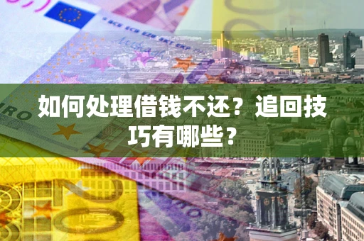 武汉如何处理借钱不还？追回技巧有哪些？