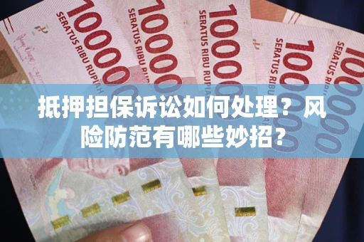 武汉抵押担保诉讼如何处理？风险防范有哪些妙招？