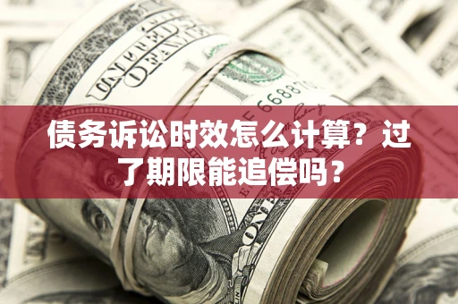武汉债务诉讼时效怎么计算？过了期限能追偿吗？