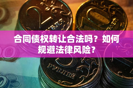 武汉合同债权转让合法吗？如何规避法律风险？