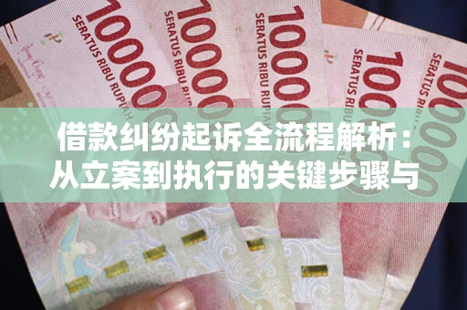 武汉借款纠纷起诉全流程解析：从立案到执行的关键步骤与防败诉指南