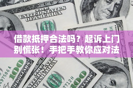 武汉借款抵押合法吗？起诉上门别慌张！手把手教你应对法律程序