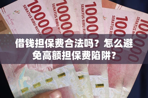 武汉借钱担保费合法吗？怎么避免高额担保费陷阱？