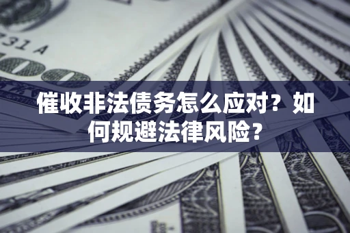 武汉催收非法债务怎么应对？如何规避法律风险？