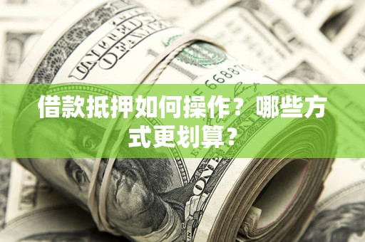 武汉借款抵押如何操作？哪些方式更划算？