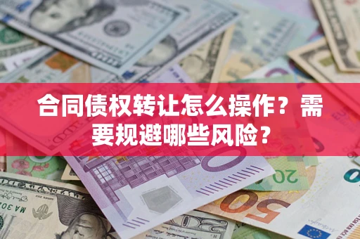 武汉合同债权转让怎么操作？需要规避哪些风险？