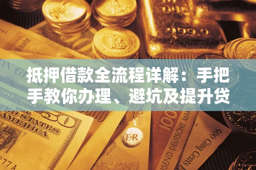 武汉抵押借款全流程详解：手把手教你办理、避坑及提升贷款额度