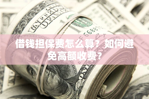 武汉借钱担保费怎么算？如何避免高额收费？