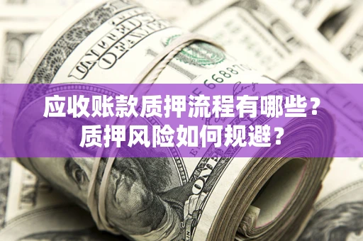 武汉应收账款质押流程有哪些？质押风险如何规避？
