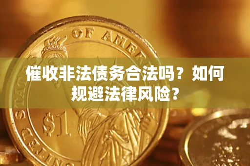 武汉催收非法债务合法吗？如何规避法律风险？