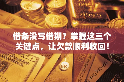 武汉借条没写借期？掌握这三个关键点，让欠款顺利收回！