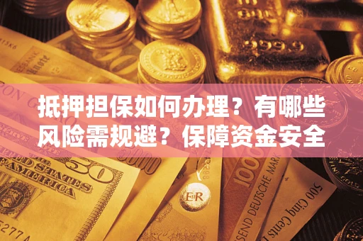 武汉抵押担保如何办理？有哪些风险需规避？保障资金安全