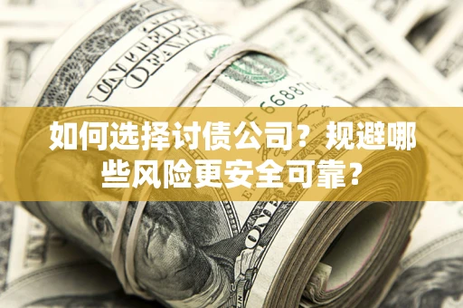 武汉如何选择讨债公司？规避哪些风险更安全可靠？